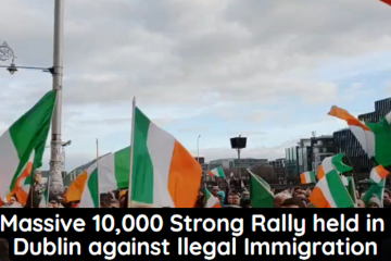 Massive 10,000 Strong Rally held in Dublin against illegal Immigration