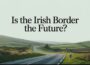 Is the Irish border the future – or the past?