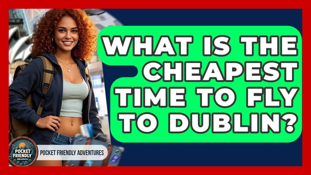 What Is The Cheapest Time To Fly To Dublin? – Pocket Friendly Adventures