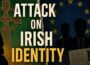 The Attack On Ireland’s National Identity | Unmasking the Agenda
