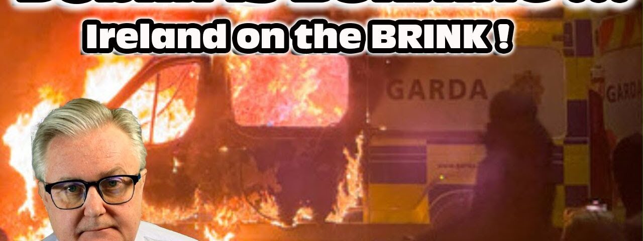 Dublin is BURNING !!! Ireland on the BRINK !