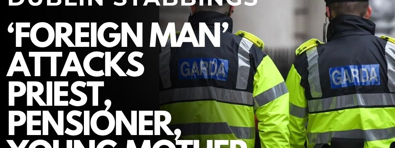 DUBLIN MULTIPLE STABBING – ‘Foreign man’ attacks WOMAN WITH PRAM, PENSIONER AND 80 YEAR OLD PRIEST