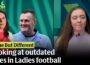 Tackling the issue in Ladies football. Why outdated rules aren’t fit for the modern game