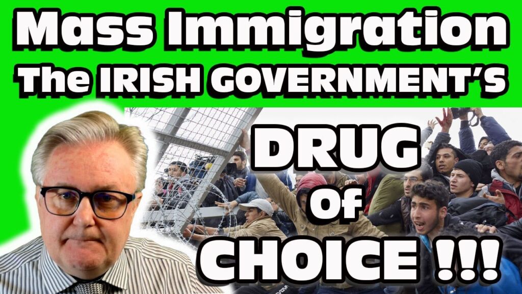 MASS IMMIGRATION ! The IRISH Government’s DRUG of Choice !!! MASS IMMIGRATION ! The IRISH Government’s DRUG of Choice !!!